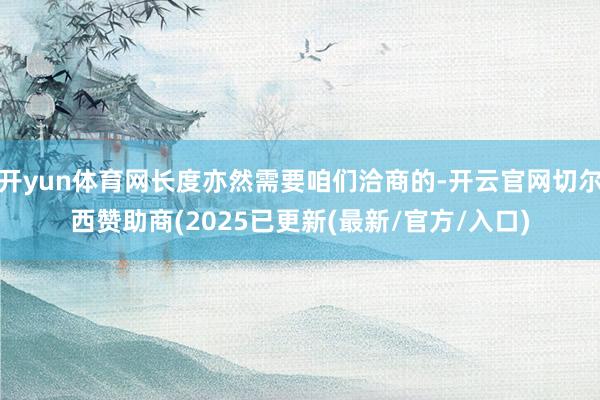 开yun体育网长度亦然需要咱们洽商的-开云官网切尔西赞助商(2025已更新(最新/官方/入口)
