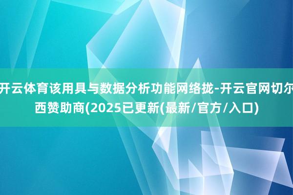 开云体育该用具与数据分析功能网络拢-开云官网切尔西赞助商(2025已更新(最新/官方/入口)
