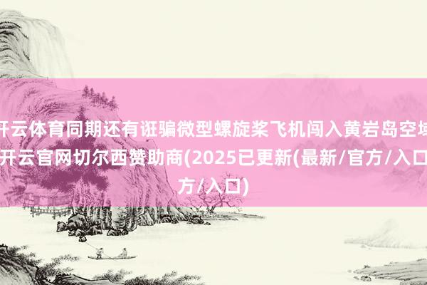 开云体育同期还有诳骗微型螺旋桨飞机闯入黄岩岛空域-开云官网切尔西赞助商(2025已更新(最新/官方/入口)