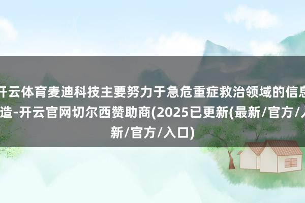 开云体育麦迪科技主要努力于急危重症救治领域的信息化缔造-开云官网切尔西赞助商(2025已更新(最新/官方/入口)