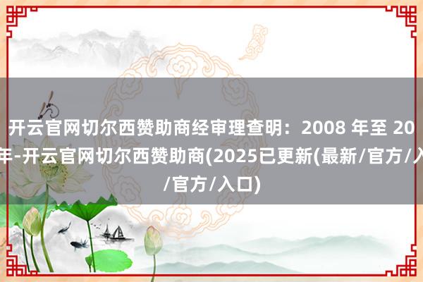 开云官网切尔西赞助商经审理查明：2008 年至 2022 年-开云官网切尔西赞助商(2025已更新(最新/官方/入口)