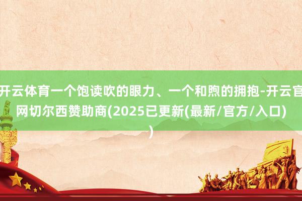 开云体育一个饱读吹的眼力、一个和煦的拥抱-开云官网切尔西赞助商(2025已更新(最新/官方/入口)