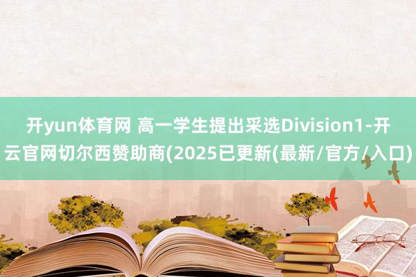 开yun体育网 高一学生提出采选Division1-开云官网切尔西赞助商(2025已更新(最新/官方/入口)