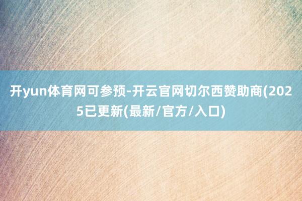 开yun体育网可参预-开云官网切尔西赞助商(2025已更新(最新/官方/入口)