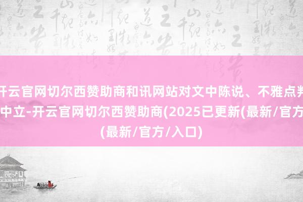 开云官网切尔西赞助商和讯网站对文中陈说、不雅点判断保抓中立-开云官网切尔西赞助商(2025已更新(最新/官方/入口)