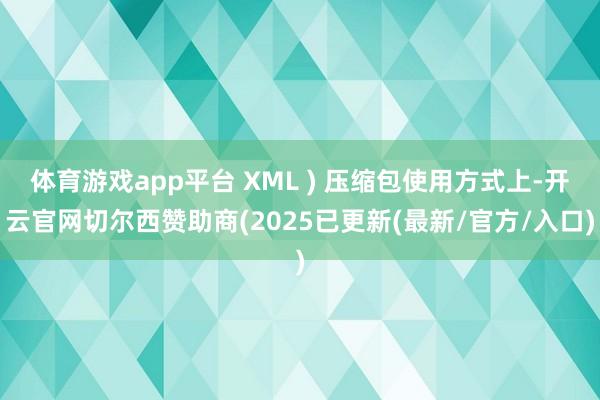 体育游戏app平台 XML ) 压缩包使用方式上-开云官网切尔西赞助商(2025已更新(最新/官方/入口)