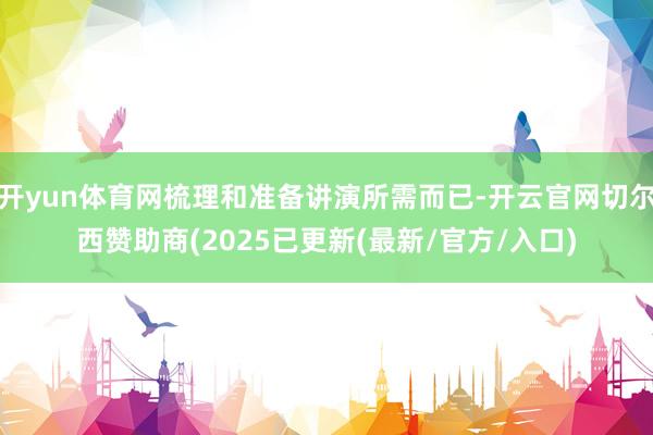 开yun体育网梳理和准备讲演所需而已-开云官网切尔西赞助商(2025已更新(最新/官方/入口)
