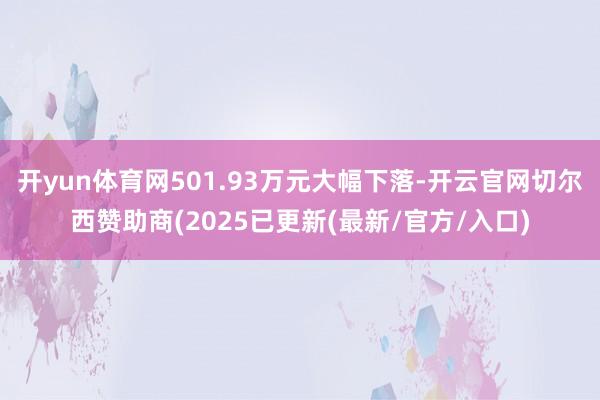 开yun体育网501.93万元大幅下落-开云官网切尔西赞助商(2025已更新(最新/官方/入口)
