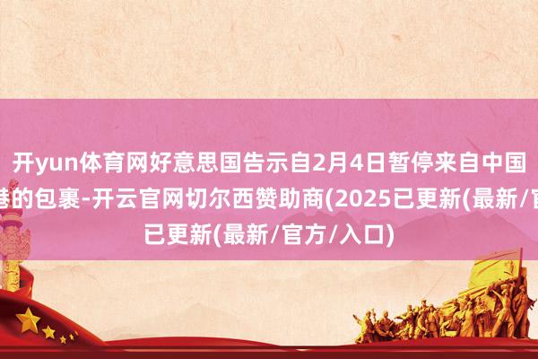 开yun体育网好意思国告示自2月4日暂停来自中国内地和香港的包裹-开云官网切尔西赞助商(2025已更新(最新/官方/入口)