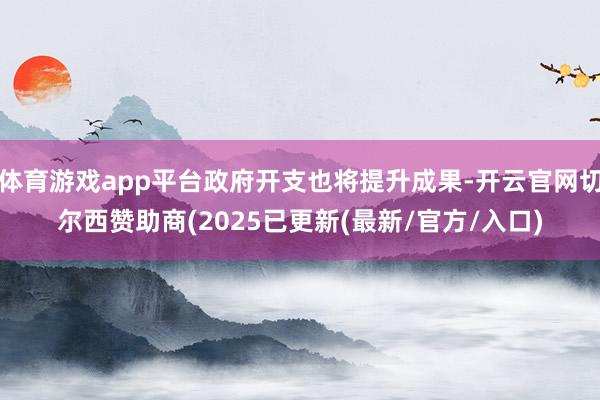 体育游戏app平台政府开支也将提升成果-开云官网切尔西赞助商(2025已更新(最新/官方/入口)