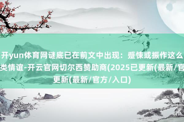 开yun体育网谜底已在前文中出现：蹙悚或振作这么的东谈主类情谊-开云官网切尔西赞助商(2025已更新(最新/官方/入口)