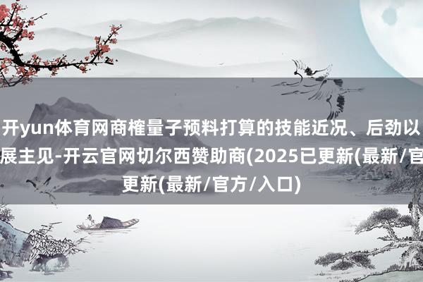 开yun体育网商榷量子预料打算的技能近况、后劲以及将来发展主见-开云官网切尔西赞助商(2025已更新(最新/官方/入口)