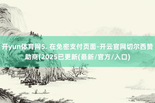 开yun体育网5. 在免密支付页面-开云官网切尔西赞助商(2025已更新(最新/官方/入口)
