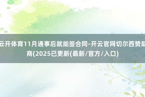 云开体育11月通事后就能签合同-开云官网切尔西赞助商(2025已更新(最新/官方/入口)