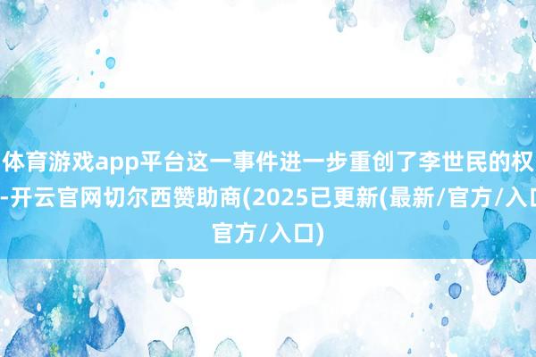 体育游戏app平台这一事件进一步重创了李世民的权威-开云官网切尔西赞助商(2025已更新(最新/官方/入口)