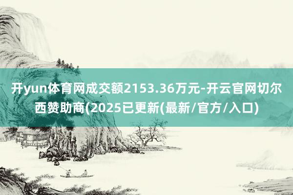 开yun体育网成交额2153.36万元-开云官网切尔西赞助商(2025已更新(最新/官方/入口)