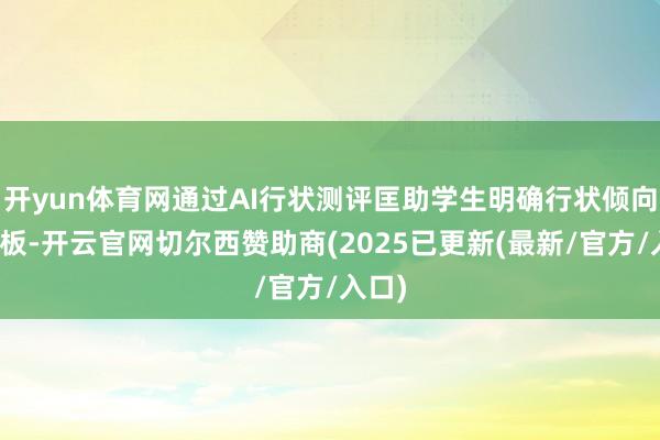 开yun体育网通过AI行状测评匡助学生明确行状倾向和短板-开云官网切尔西赞助商(2025已更新(最新/官方/入口)