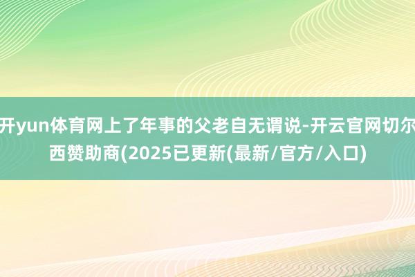 开yun体育网上了年事的父老自无谓说-开云官网切尔西赞助商(2025已更新(最新/官方/入口)