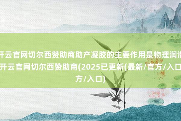 开云官网切尔西赞助商助产凝胶的主要作用是物理润滑-开云官网切尔西赞助商(2025已更新(最新/官方/入口)