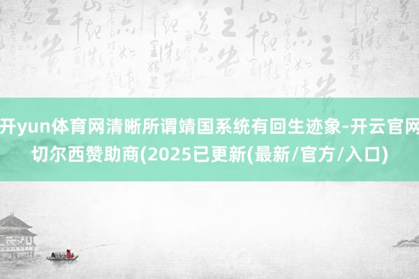 开yun体育网清晰所谓靖国系统有回生迹象-开云官网切尔西赞助商(2025已更新(最新/官方/入口)