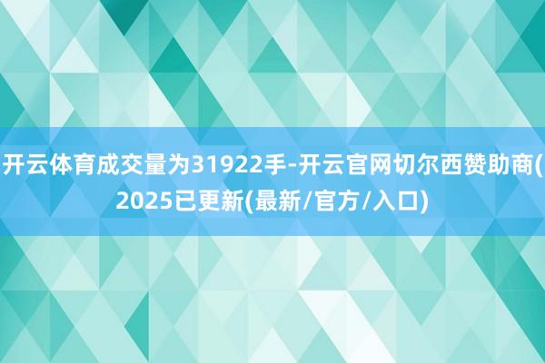 开云体育成交量为31922手-开云官网切尔西赞助商(2025已更新(最新/官方/入口)