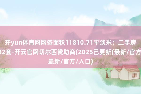 开yun体育网网签面积11810.71平淡米；二手房网签282套-开云官网切尔西赞助商(2025已更新(最新/官方/入口)