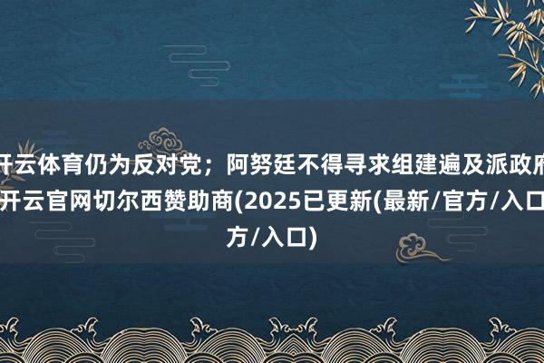 开云体育仍为反对党；阿努廷不得寻求组建遍及派政府-开云官网切尔西赞助商(2025已更新(最新/官方/入口)