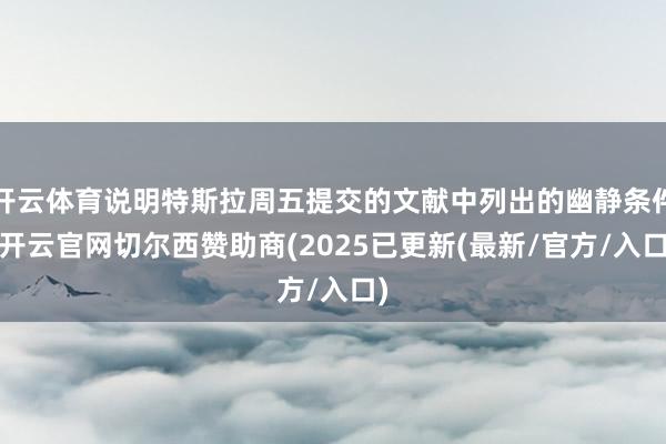 开云体育说明特斯拉周五提交的文献中列出的幽静条件-开云官网切尔西赞助商(2025已更新(最新/官方/入口)