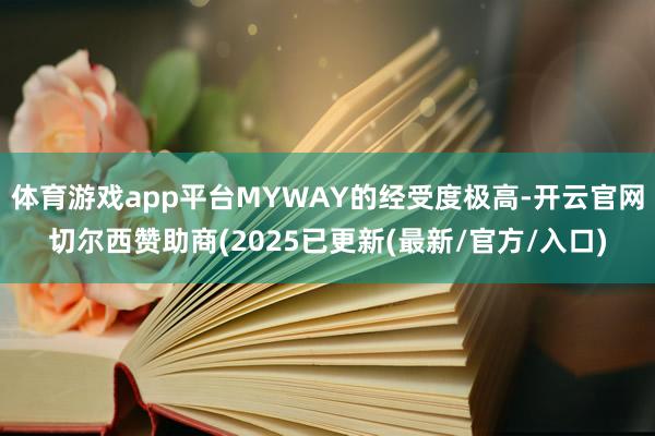 体育游戏app平台MYWAY的经受度极高-开云官网切尔西赞助商(2025已更新(最新/官方/入口)