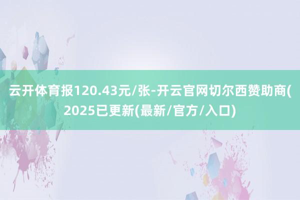 云开体育报120.43元/张-开云官网切尔西赞助商(2025已更新(最新/官方/入口)