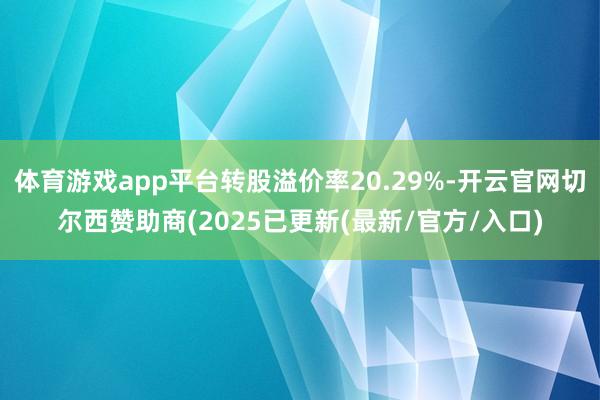 体育游戏app平台转股溢价率20.29%-开云官网切尔西赞助商(2025已更新(最新/官方/入口)