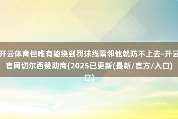 开云体育但唯有能绕到罚球线隔邻他就防不上去-开云官网切尔西赞助商(2025已更新(最新/官方/入口)