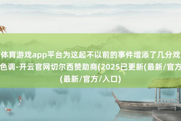 体育游戏app平台为这起不以前的事件增添了几分戏剧性的色调-开云官网切尔西赞助商(2025已更新(最新/官方/入口)
