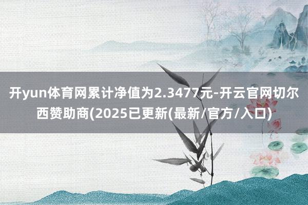 开yun体育网累计净值为2.3477元-开云官网切尔西赞助商(2025已更新(最新/官方/入口)