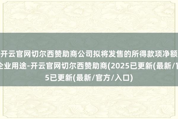 开云官网切尔西赞助商公司拟将发售的所得款项净额用于一般企业用途-开云官网切尔西赞助商(2025已更新(最新/官方/入口)