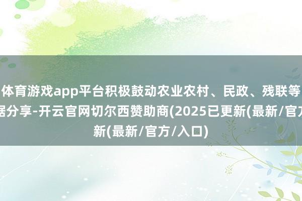 体育游戏app平台积极鼓动农业农村、民政、残联等部门数据分享-开云官网切尔西赞助商(2025已更新(最新/官方/入口)