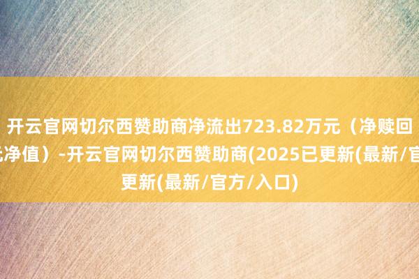 开云官网切尔西赞助商净流出723.82万元（净赎回份额*单元净值）-开云官网切尔西赞助商(2025已更新(最新/官方/入口)