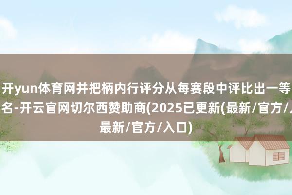 开yun体育网并把柄内行评分从每赛段中评比出一等奖10名-开云官网切尔西赞助商(2025已更新(最新/官方/入口)