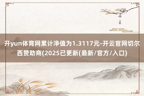 开yun体育网累计净值为1.3117元-开云官网切尔西赞助商(2025已更新(最新/官方/入口)