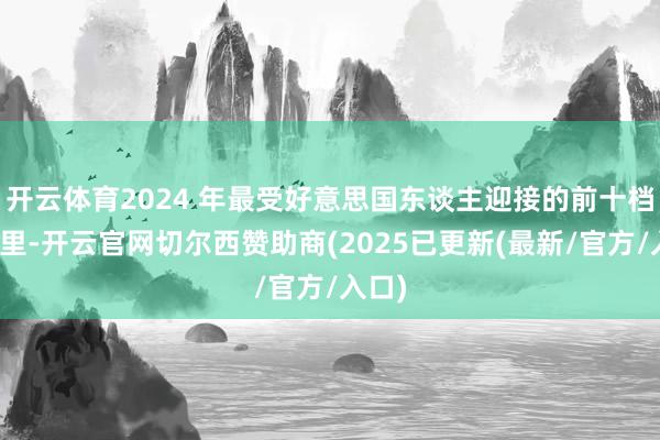 开云体育2024 年最受好意思国东谈主迎接的前十档节目里-开云官网切尔西赞助商(2025已更新(最新/官方/入口)
