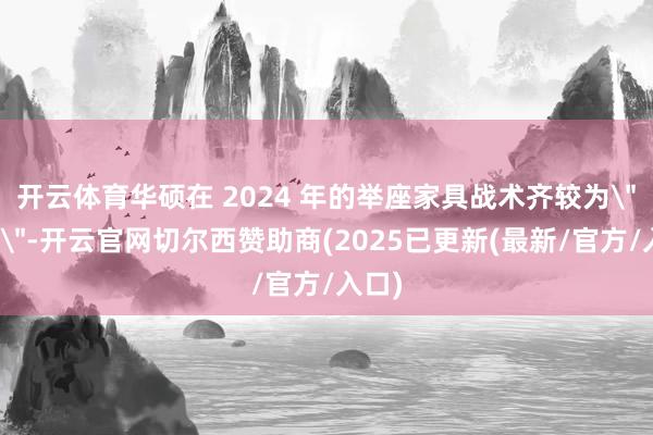 开云体育华硕在 2024 年的举座家具战术齐较为