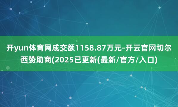 开yun体育网成交额1158.87万元-开云官网切尔西赞助商(2025已更新(最新/官方/入口)