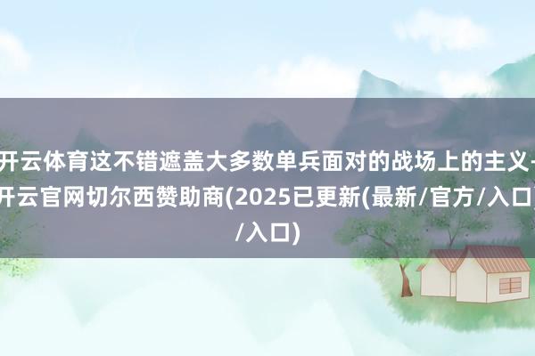 开云体育这不错遮盖大多数单兵面对的战场上的主义-开云官网切尔西赞助商(2025已更新(最新/官方/入口)