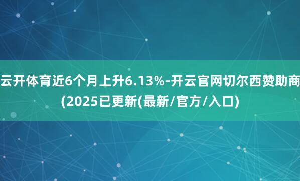 云开体育近6个月上升6.13%-开云官网切尔西赞助商(2025已更新(最新/官方/入口)