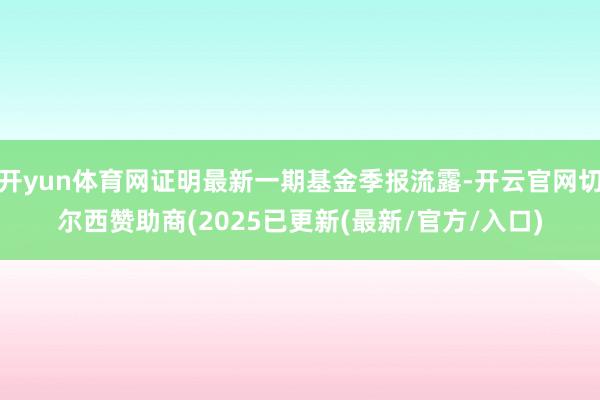 开yun体育网证明最新一期基金季报流露-开云官网切尔西赞助商(2025已更新(最新/官方/入口)
