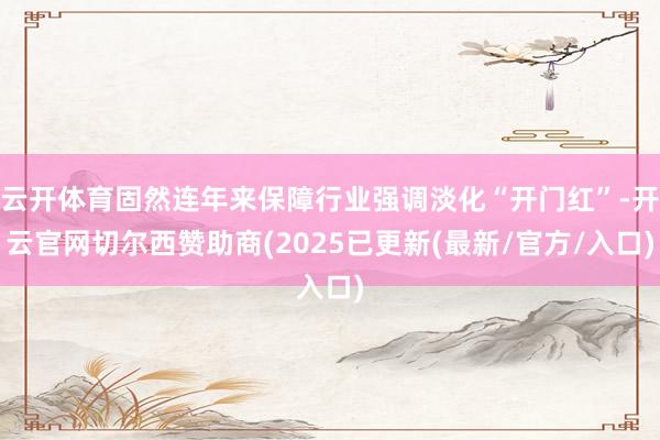 云开体育固然连年来保障行业强调淡化“开门红”-开云官网切尔西赞助商(2025已更新(最新/官方/入口)
