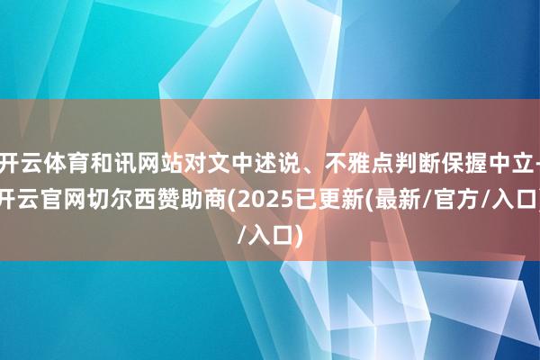开云体育和讯网站对文中述说、不雅点判断保握中立-开云官网切尔西赞助商(2025已更新(最新/官方/入口)