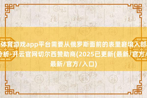 体育游戏app平台需要从俄罗斯面前的表里窘境入部下手分析-开云官网切尔西赞助商(2025已更新(最新/官方/入口)