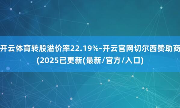 开云体育转股溢价率22.19%-开云官网切尔西赞助商(2025已更新(最新/官方/入口)