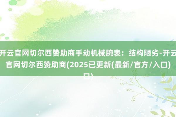 开云官网切尔西赞助商手动机械腕表：结构陋劣-开云官网切尔西赞助商(2025已更新(最新/官方/入口)